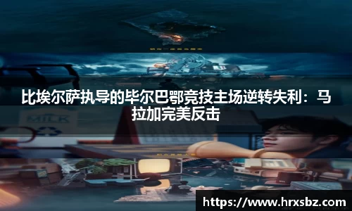 比埃尔萨执导的毕尔巴鄂竞技主场逆转失利：马拉加完美反击