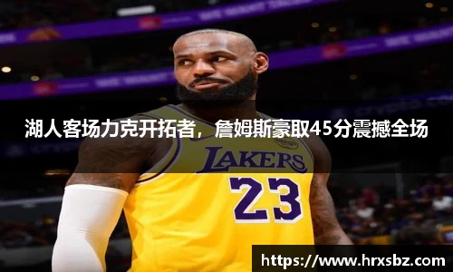 湖人客场力克开拓者，詹姆斯豪取45分震撼全场