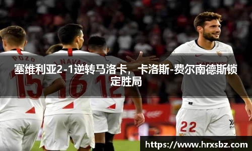 塞维利亚2-1逆转马洛卡，卡洛斯-费尔南德斯锁定胜局
