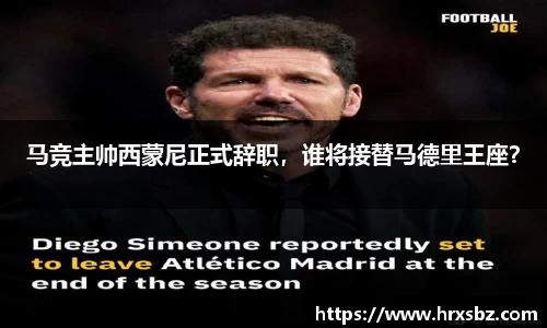 马竞主帅西蒙尼正式辞职，谁将接替马德里王座？