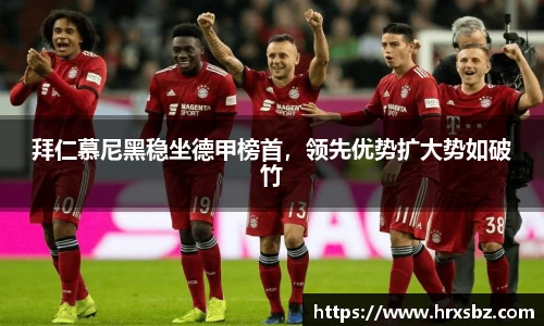 拜仁慕尼黑稳坐德甲榜首，领先优势扩大势如破竹