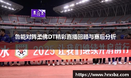 鲁能对阵柔佛DT精彩直播回顾与赛后分析