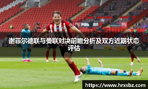 谢菲尔德联与曼联对决前瞻分析及双方近期状态评估