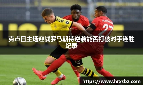 克卢日主场迎战罗马期待逆袭能否打破对手连胜纪录