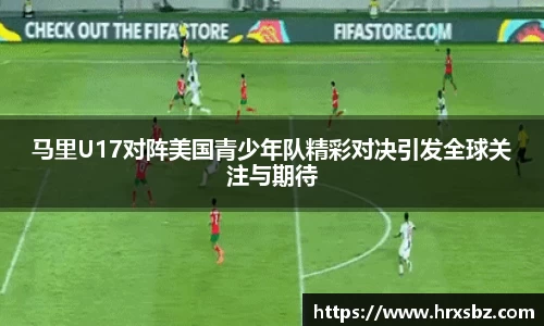 马里U17对阵美国青少年队精彩对决引发全球关注与期待