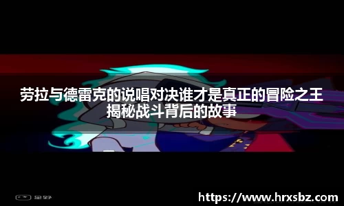 劳拉与德雷克的说唱对决谁才是真正的冒险之王揭秘战斗背后的故事