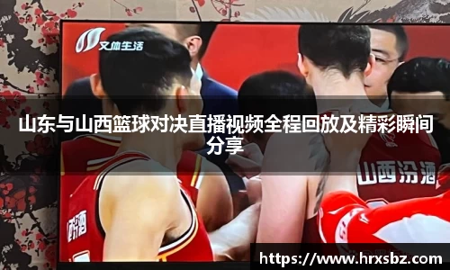 山东与山西篮球对决直播视频全程回放及精彩瞬间分享