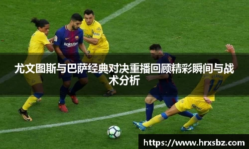 尤文图斯与巴萨经典对决重播回顾精彩瞬间与战术分析