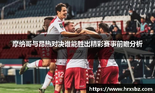 摩纳哥与昂热对决谁能胜出精彩赛事前瞻分析