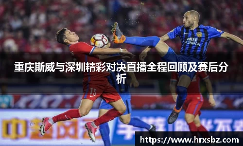 重庆斯威与深圳精彩对决直播全程回顾及赛后分析
