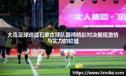 大连足球迎战石家庄球队期待精彩对决展现激情与实力的较量
